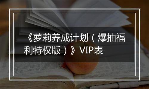 《萝莉养成计划（爆抽福利特权版）》VIP表