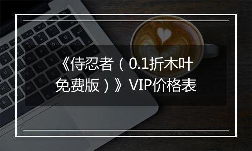 《侍忍者（0.1折木叶免费版）》VIP价格表
