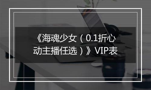 《海魂少女（0.1折心动主播任选）》VIP表