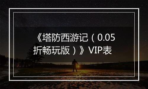 《塔防西游记（0.05折畅玩版）》VIP表