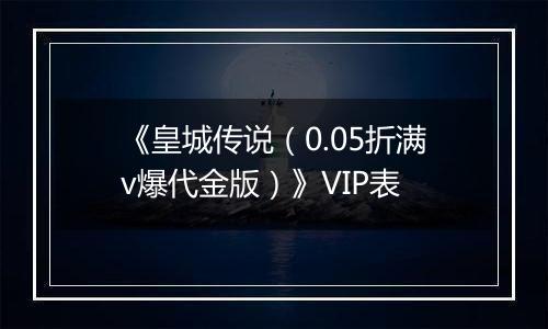 《皇城传说（0.05折满v爆代金版）》VIP表