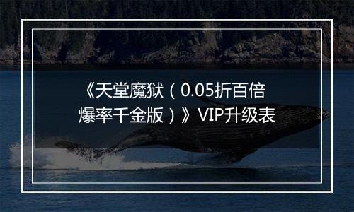《天堂魔狱（0.05折百倍爆率千金版）》VIP升级表