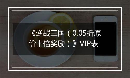 《逆战三国（0.05折原价十倍奖励）》VIP表