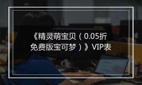 《精灵萌宝贝（0.05折免费版宝可梦）》VIP表