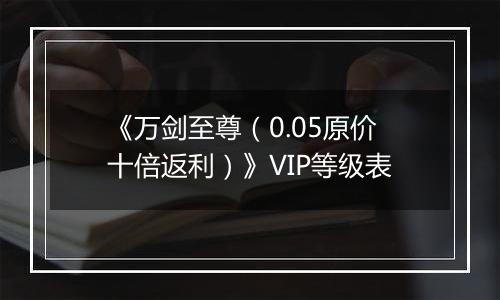 《万剑至尊（0.05原价十倍返利）》VIP等级表