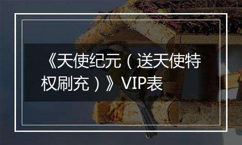 《天使纪元（送天使特权刷充）》VIP表