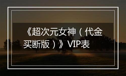 《超次元女神（代金买断版）》VIP表