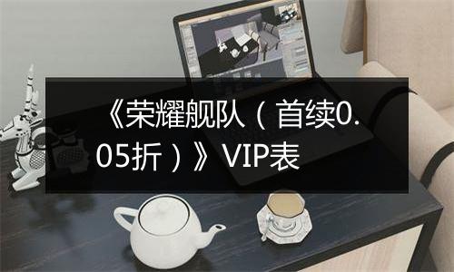《荣耀舰队（首续0.05折）》VIP表