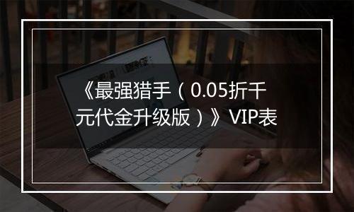 《最强猎手（0.05折千元代金升级版）》VIP表