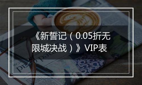 《新誓记（0.05折无限城决战）》VIP表