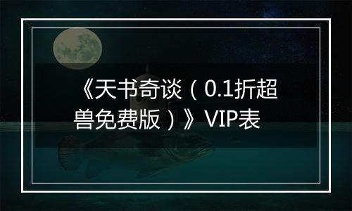《天书奇谈（0.1折超兽免费版）》VIP表