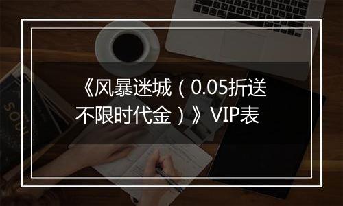 《风暴迷城（0.05折送不限时代金）》VIP表