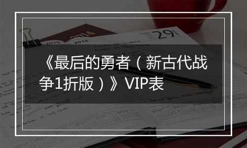《最后的勇者（新古代战争1折版）》VIP表