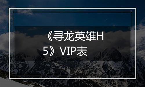 《寻龙英雄H5》VIP表
