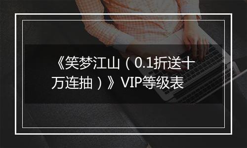 《笑梦江山（0.1折送十万连抽）》VIP等级表