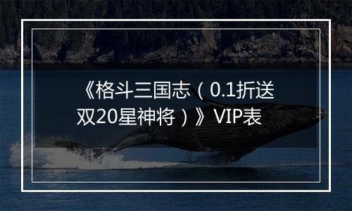 《格斗三国志（0.1折送双20星神将）》VIP表