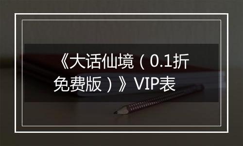 《大话仙境（0.1折免费版）》VIP表