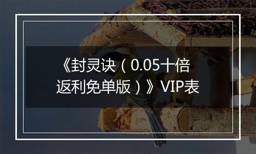 《封灵诀（0.05十倍返利免单版）》VIP表