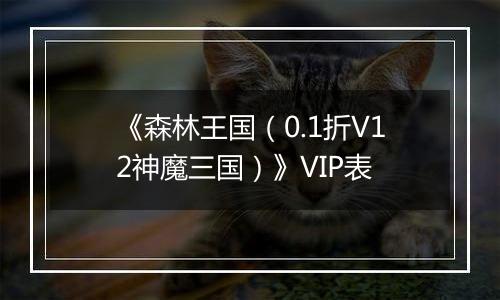 《森林王国（0.1折V12神魔三国）》VIP表