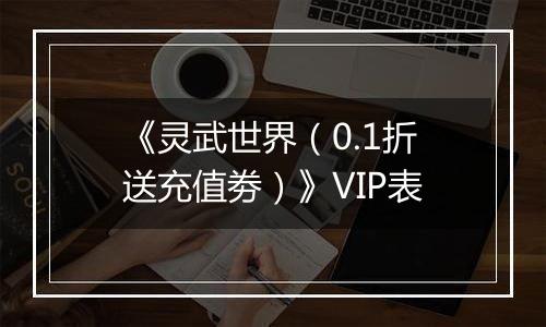 《灵武世界（0.1折送充值劵）》VIP表
