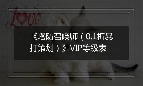 《塔防召唤师（0.1折暴打策划）》VIP等级表