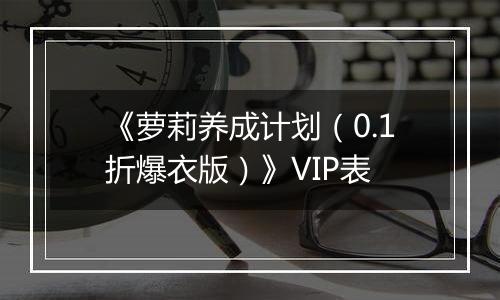 《萝莉养成计划（0.1折爆衣版）》VIP表