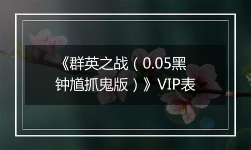 《群英之战（0.05黑钟馗抓鬼版）》VIP表