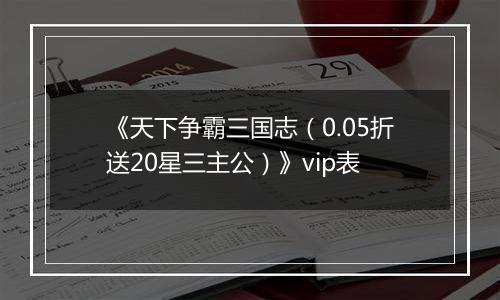 《天下争霸三国志（0.05折送20星三主公）》vip表