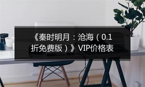 《秦时明月：沧海（0.1折免费版）》VIP价格表