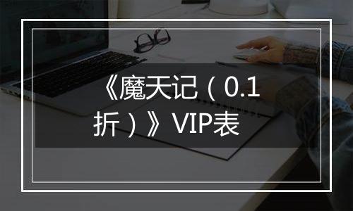 《魔天记（0.1折）》VIP表