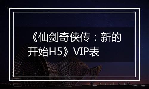 《仙剑奇侠传：新的开始H5》VIP表