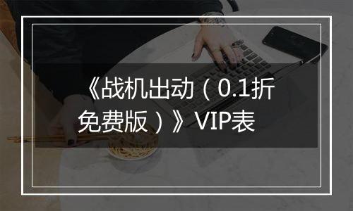 《战机出动（0.1折免费版）》VIP表