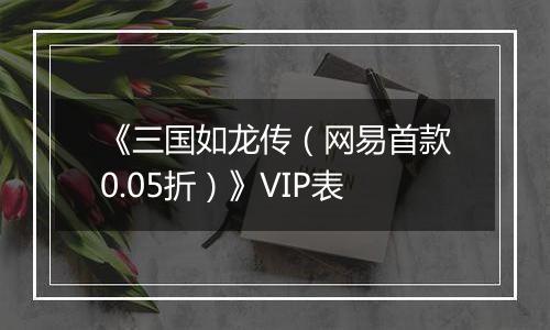 《三国如龙传（网易首款0.05折）》VIP表