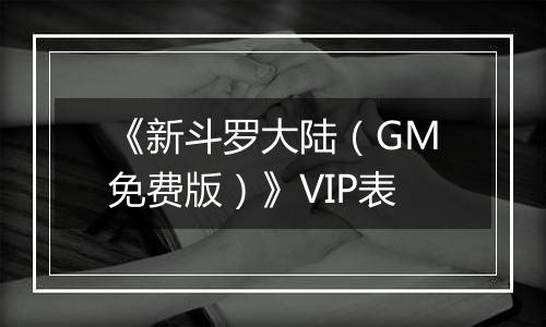《新斗罗大陆（GM免费版）》VIP表