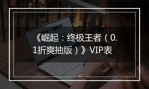 《崛起：终极王者（0.1折爽抽版）》VIP表