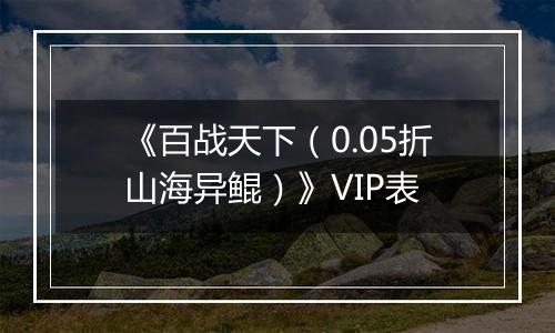《百战天下（0.05折山海异鲲）》VIP表