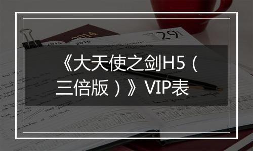 《大天使之剑H5（三倍版）》VIP表