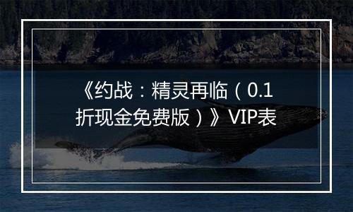 《约战：精灵再临（0.1折现金免费版）》VIP表