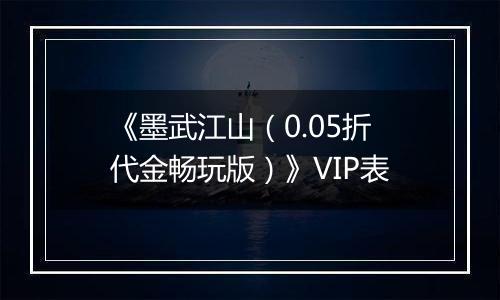 《墨武江山（0.05折代金畅玩版）》VIP表