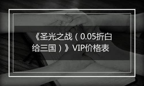 《圣光之战（0.05折白给三国）》VIP价格表