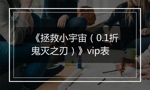 《拯救小宇宙（0.1折鬼灭之刃）》vip表