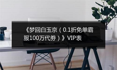 《梦回白玉京（0.1折免单霸服100万代劵）》VIP表