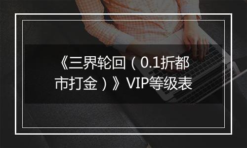 《三界轮回（0.1折都市打金）》VIP等级表