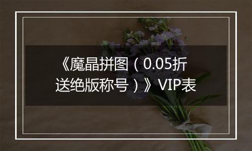 《魔晶拼图（0.05折送绝版称号）》VIP表