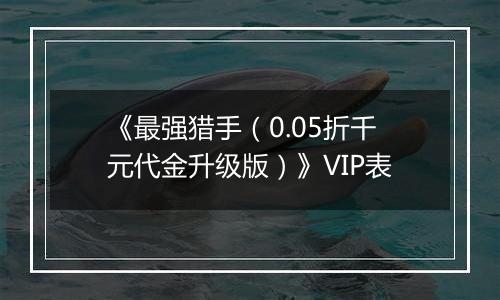 《最强猎手（0.05折千元代金升级版）》VIP表