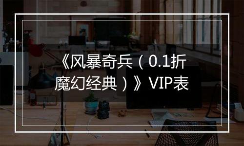 《风暴奇兵（0.1折魔幻经典）》VIP表