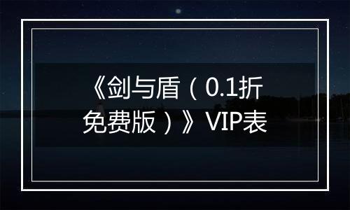 《剑与盾（0.1折免费版）》VIP表