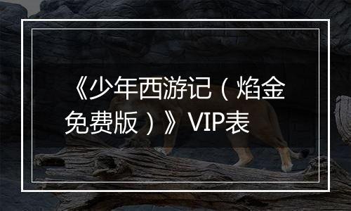 《少年西游记（焰金免费版）》VIP表