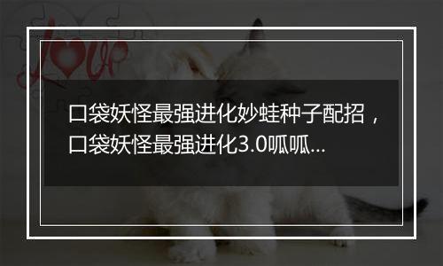 口袋妖怪最强进化妙蛙种子配招，口袋妖怪最强进化3.0呱呱泡蛙在哪抓？