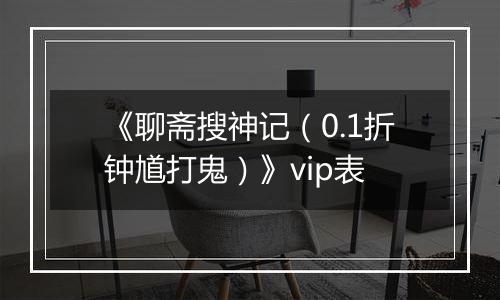 《聊斋搜神记（0.1折钟馗打鬼）》vip表